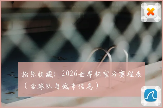 抢先收藏：2026世界杯官方赛程表（含球队与城市信息）