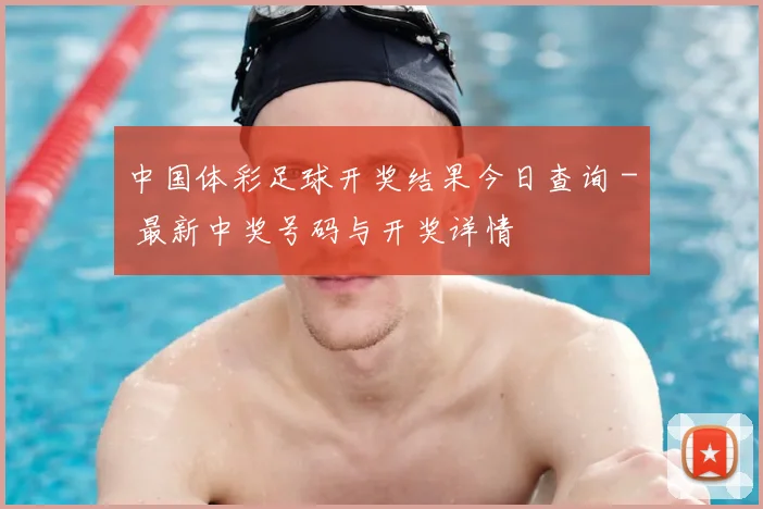 中国体彩足球开奖结果今日查询 - 最新中奖号码与开奖详情