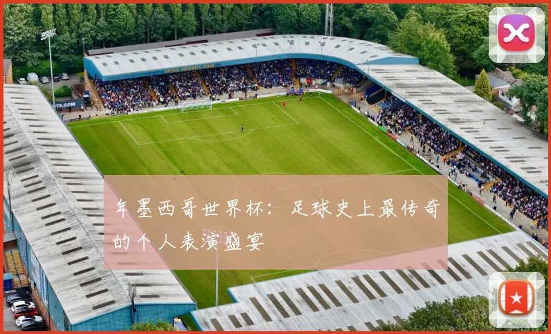 年墨西哥世界杯:足球史上最传奇的个人表演盛宴