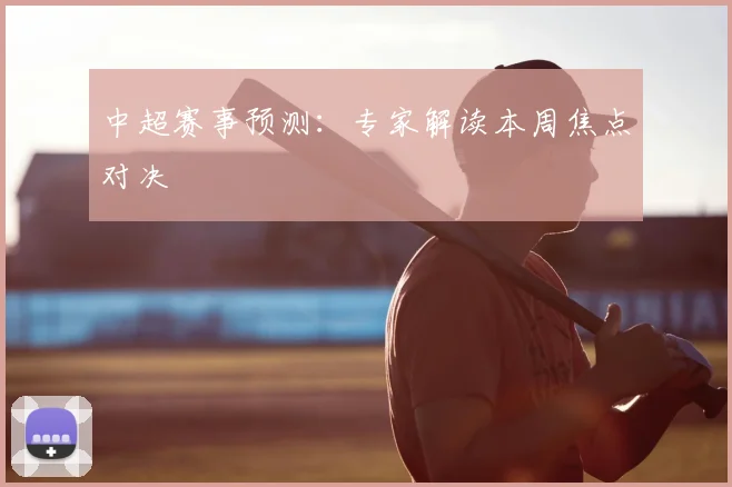 中超赛事预测：专家解读本周焦点对决