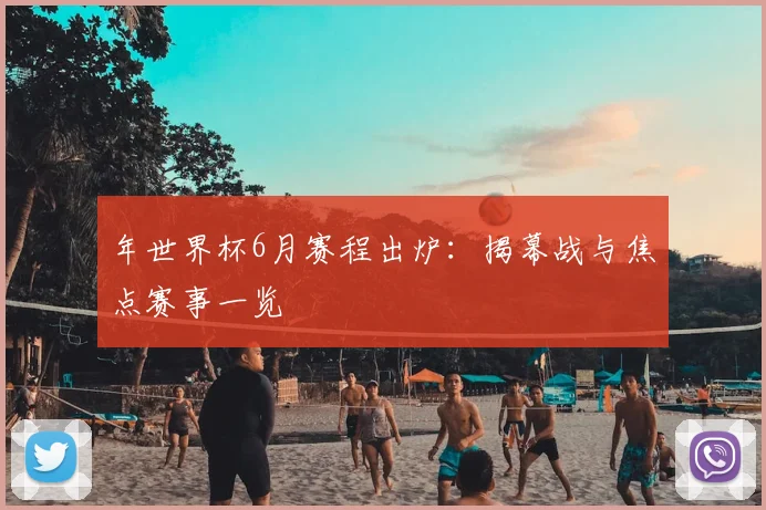 年世界杯6月赛程出炉：揭幕战与焦点赛事一览